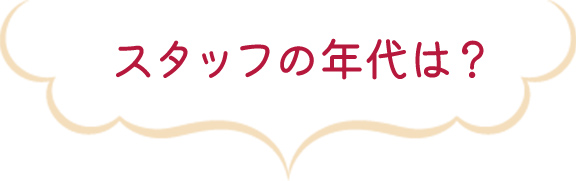スタッフの年代は?